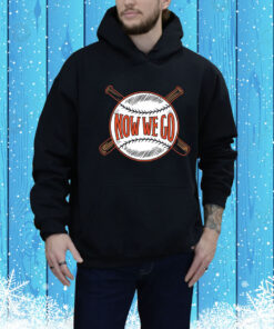 Now We Go Hoodie Shirt