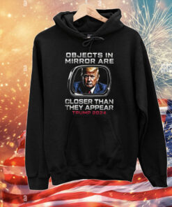 Objects In The Mirror Are Closer Than They Appear Trump 2024 T-Shirts