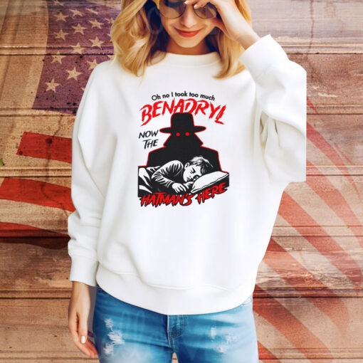 Oh No I Took Too Much Benadryl Now The Hatman's Here Hoodie Tee Shirts