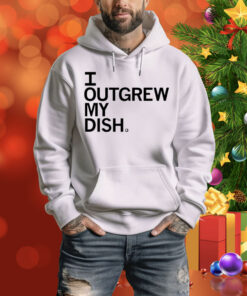 Outgrew My Dish Hoodie Shirt