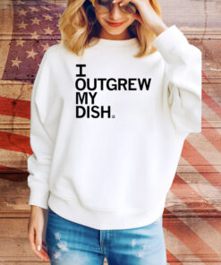 Outgrew My Dish Hoodie Shirts