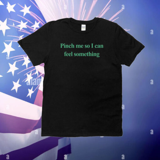 Pinch Me So I Can Feel Something T-Shirt