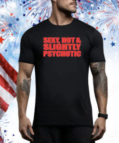 Sexy, Hot & Slightly Psychotic Hoodie TShirts