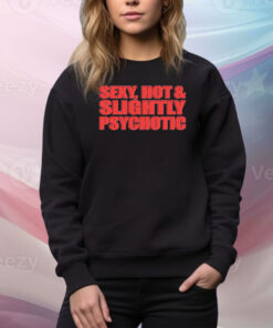 Sexy, Hot & Slightly Psychotic Hoodie Shirts