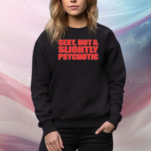 Sexy, Hot & Slightly Psychotic Hoodie Shirts