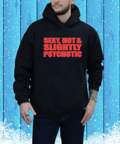Sexy, Hot & Slightly Psychotic Hoodie Shirt