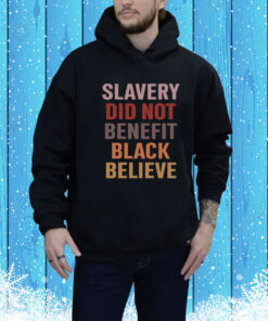 Slavery Did Not Benefit Black Believe Hoodie Shirt