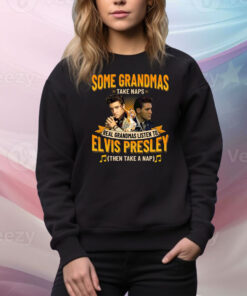 Some Grandmas Take Naps Real Grandmas Listen To Elvis Presley Then Take A Nap Hoodie TShirts