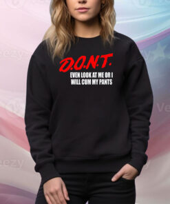 Teenhearts Dont Even Look At Me Or I Will Cum My Pants Hoodie TShirts