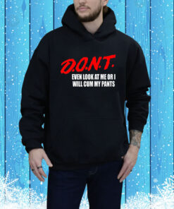 Teenhearts Dont Even Look At Me Or I Will Cum My Pants Hoodie Shirt
