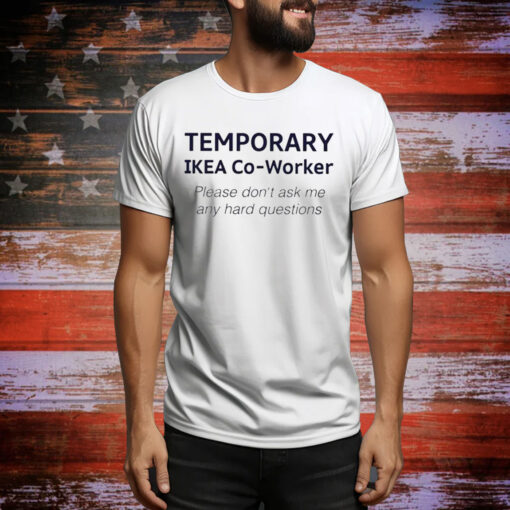 Temporary Ikea Co-Worker Please Don’t Ask Me Any Hard Questions Hoodie Tee Shirts