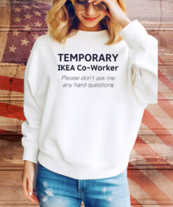 Temporary Ikea Co-Worker Please Don’t Ask Me Any Hard Questions Hoodie Shirts