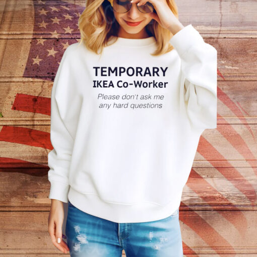 Temporary Ikea Co-Worker Please Don’t Ask Me Any Hard Questions Hoodie Shirts