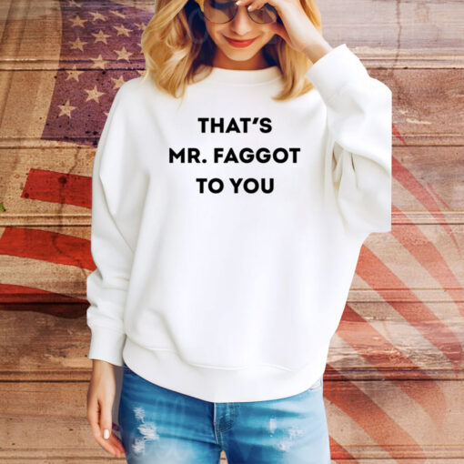That's Mr. Faggot To You Hoodie Shirts