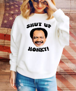 The Jeffersons Shut Up Honky Hoodie Shirts