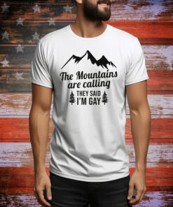 The Mountains Are Calling They Said I'm Gay Hoodie Shirts