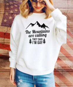 The Mountains Are Calling They Said I'm Gay Hoodie TShirts