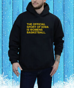 The Official Sport Of Iowa Is Womens Basketball Hoodie Shirt