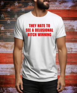 They Hate To See A Delusional Bitch Winning Hoodie TShirts