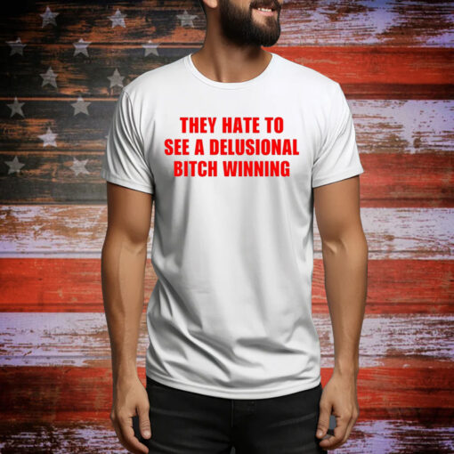 They Hate To See A Delusional Bitch Winning Hoodie TShirts