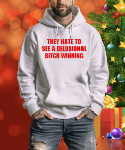 They Hate To See A Delusional Bitch Winning Hoodie Shirt