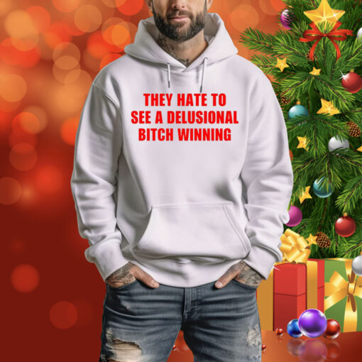 They Hate To See A Delusional Bitch Winning Hoodie Shirt