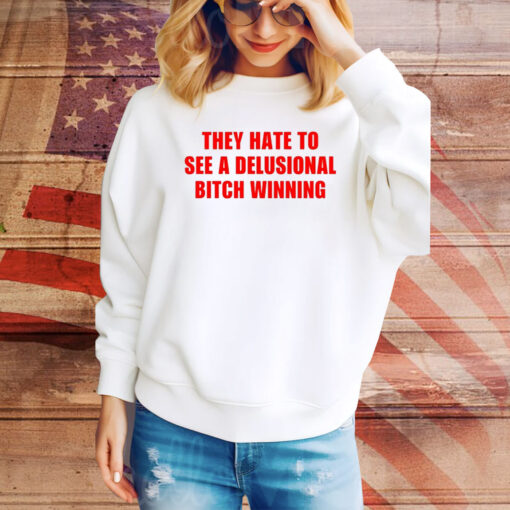 They Hate To See A Delusional Bitch Winning Hoodie Shirts