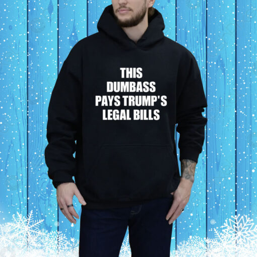 This Dumbass Pays Trump's Legal Bills Hoodie Shirt