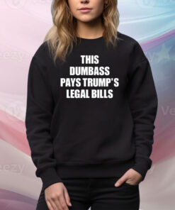 This Dumbass Pays Trump's Legal Bills Hoodie Tee Shirts