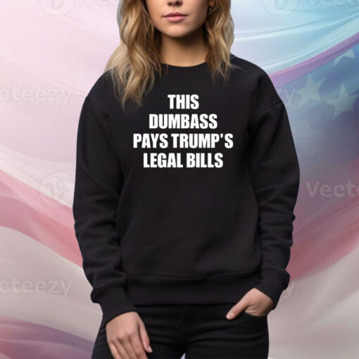 This Dumbass Pays Trump's Legal Bills Hoodie Tee Shirts