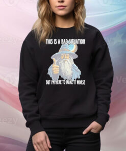 This Is A Bad Situation But Im Here To Make It Worse Hoodie TShirts