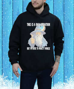 This Is A Bad Situation But Im Here To Make It Worse Hoodie Shirt