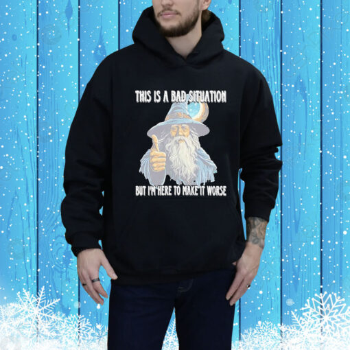 This Is A Bad Situation But Im Here To Make It Worse Hoodie Shirt