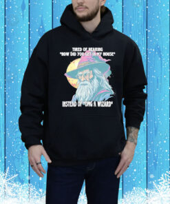 Tired Of Hearing How Did You Get In My House Instead Of Omg A Wizard Hoodie TShirts
