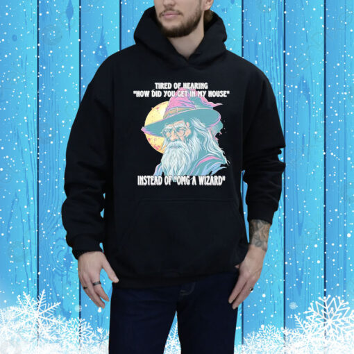 Tired Of Hearing How Did You Get In My House Instead Of Omg A Wizard Hoodie TShirts