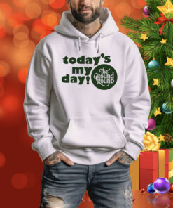 Today’s My Day The Ground Round Hoodie Shirt