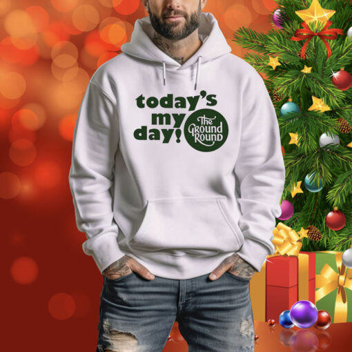 Today’s My Day The Ground Round Hoodie Shirt