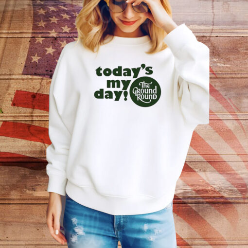 Today’s My Day The Ground Round Hoodie Shirts