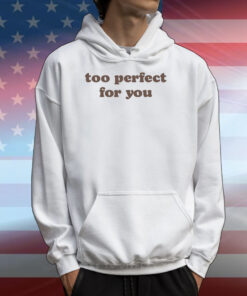 Too Perfect For You Tee Shirt