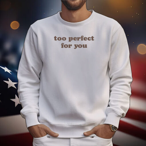 Too Perfect For You Tee TShirt