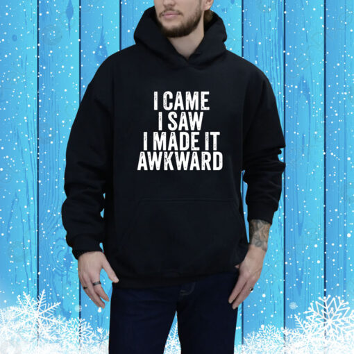 Top I Came I Saw I Made It Awkward Sarcastic Hoodie Shirt