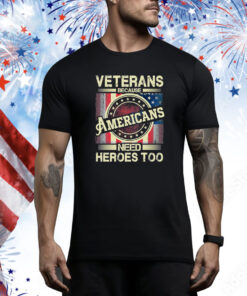 Veterans Because Americans Need Heroes Too Hoodie Shirts