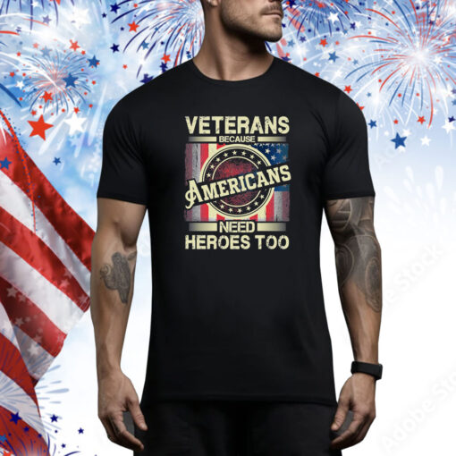 Veterans Because Americans Need Heroes Too Hoodie Shirts