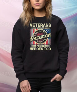 Veterans Because Americans Need Heroes Too Hoodie Tee Shirts