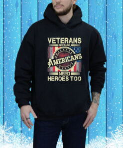 Veterans-Because-Americans-Need-Heroes-Too-Hoodie-TShirt