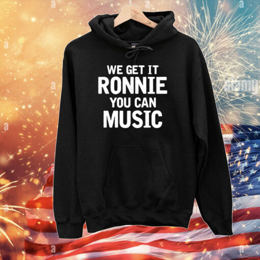 We Get It Ronnie You Can Music Tee Shirts