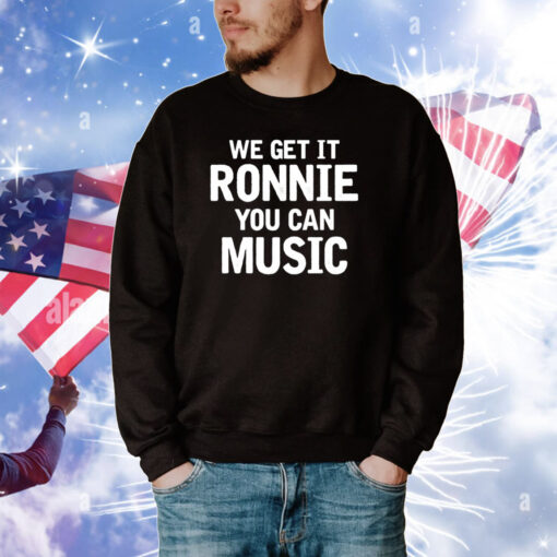We Get It Ronnie You Can Music T-Shirts