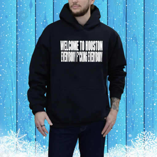 Welcome To Houston Everybody Fucking Everybody Hoodie Shirt