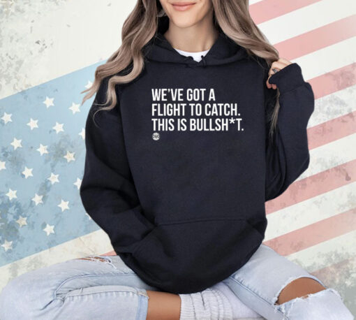 We’ve Got A Flight To Catch This Is Bullshit Shirt