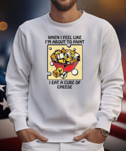 When I Feel Like I'm About To Faint I Eat A Cube Of Cheese Tee Shirts